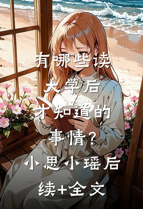 有哪些读大学后，才知道的事情？小思小瑶后续+全文