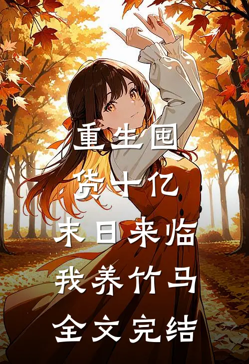 重生囤货十亿，末日来临我养竹马全文完结
