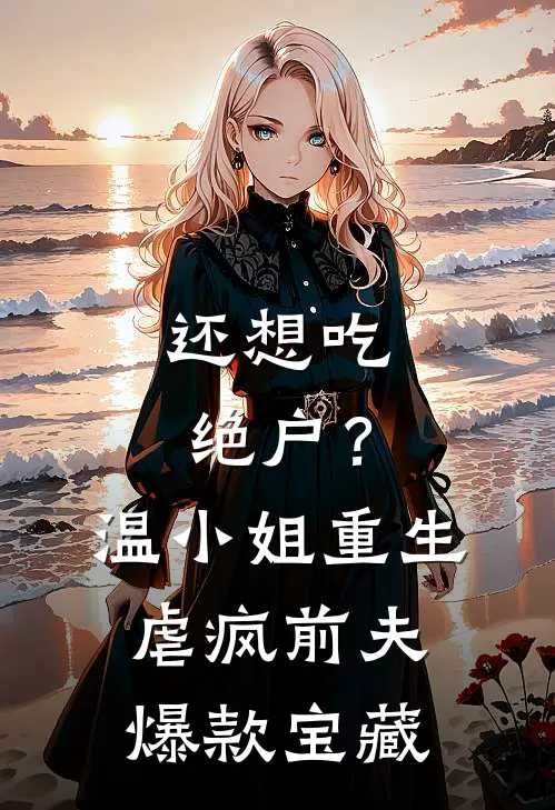 还想吃绝户？温小姐重生虐疯前夫爆款宝藏