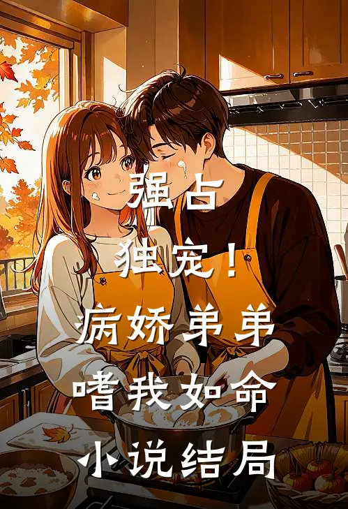 强占，独宠！病娇弟弟嗜我如命小说结局