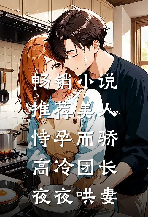 畅销小说推荐美人恃孕而骄，高冷团长夜夜哄妻