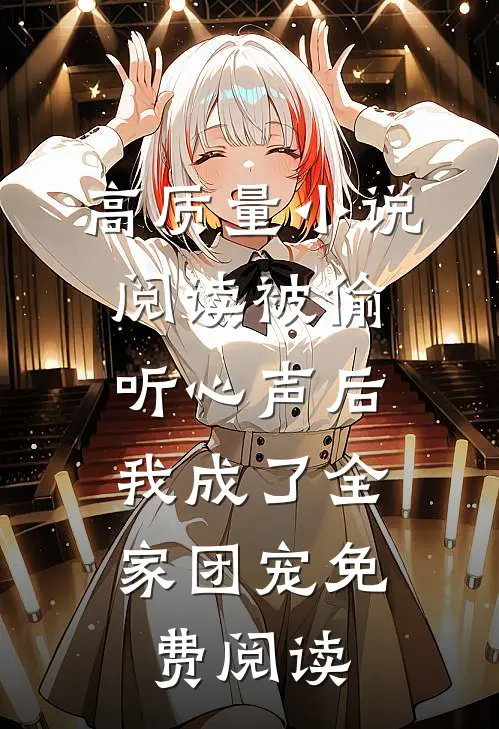 高质量小说阅读被偷听心声后,我成了全家团宠免费阅读