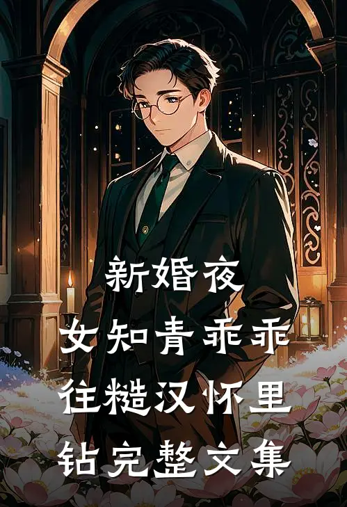新婚夜，女知青乖乖往糙汉怀里钻完整文集