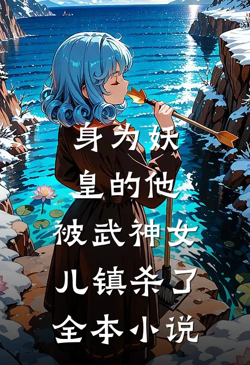身为妖皇的他，被武神女儿镇杀了全本小说