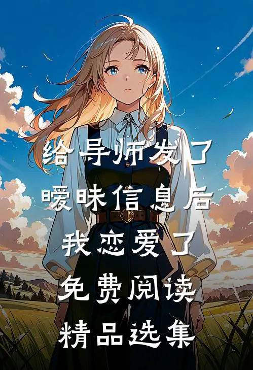 给导师发了暧昧信息后,我恋爱了免费阅读精品选集