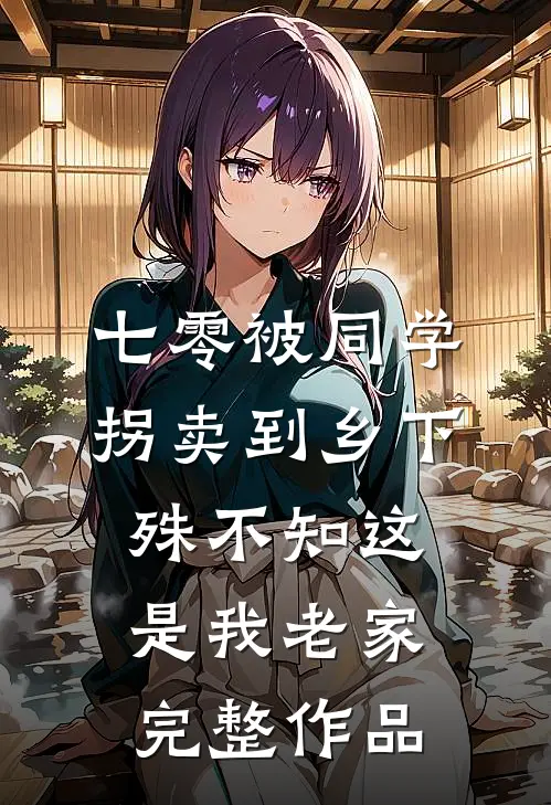 七零被同学拐卖到乡下，殊不知这是我老家完整作品