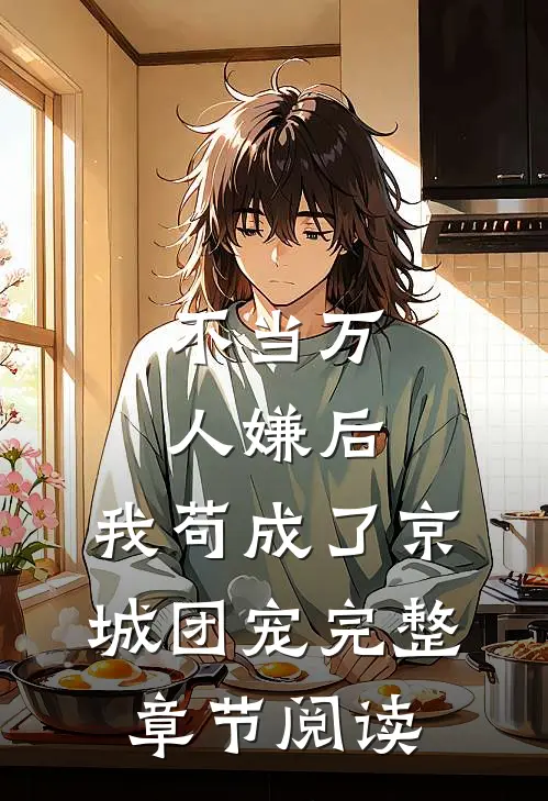 不当万人嫌后，我苟成了京城团宠完整章节阅读