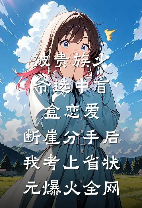 被贵族少爷选中盲盒恋爱，断崖分手后我考上省状元爆火全网