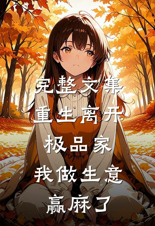 完整文集重生离开极品家，我做生意赢麻了