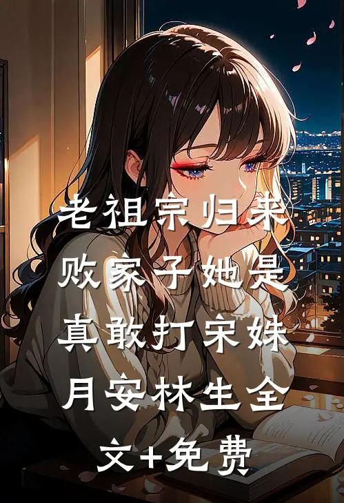 老祖宗归来，败家子她是真敢打宋姝月安林生全文+免费