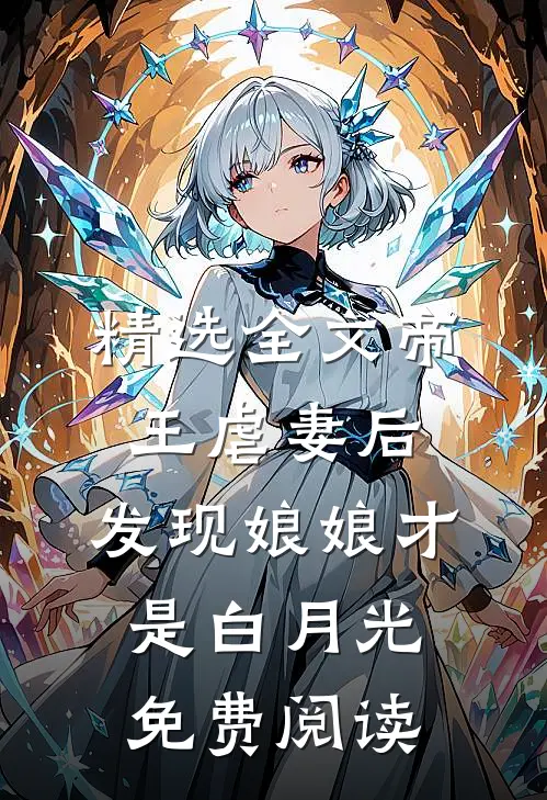 精选全文帝王虐妻后,发现娘娘才是白月光免费阅读