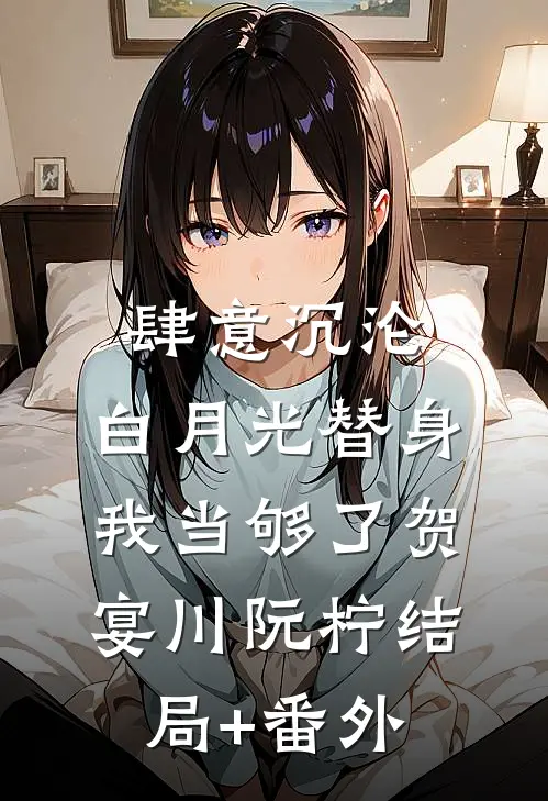 肆意沉沦，白月光替身我当够了贺宴川阮柠结局+番外