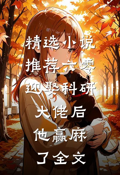 精选小说推荐六零:迎娶科研大佬后,他赢麻了全文