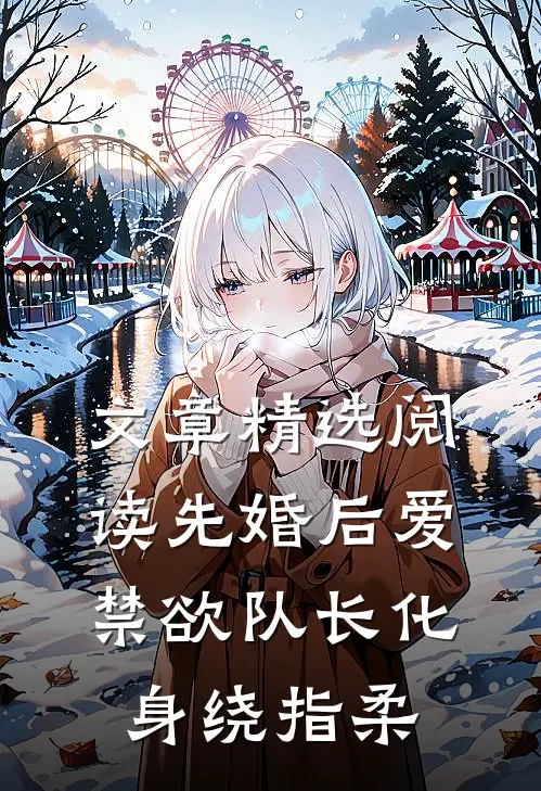 文章精选阅读先婚后爱，禁欲队长化身绕指柔