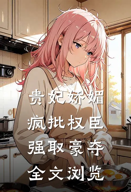 贵妃娇媚，疯批权臣强取豪夺全文浏览