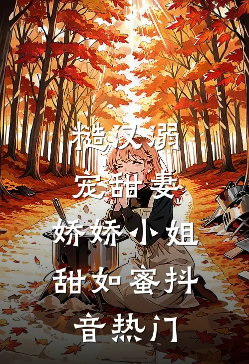 糙汉溺宠甜妻，娇娇小姐甜如蜜抖音热门