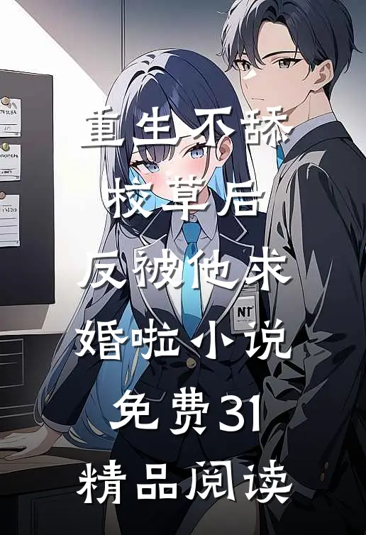 重生不舔校草后,反被他求婚啦小说免费31精品阅读
