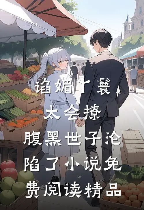 谄媚丫鬟太会撩,腹黑世子沦陷了小说免费阅读精品