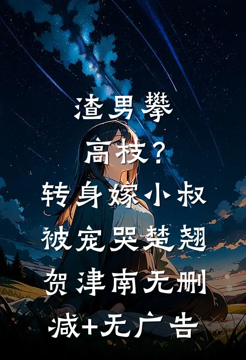 渣男攀高枝？转身嫁小叔被宠哭楚翘贺津南无删减+无广告