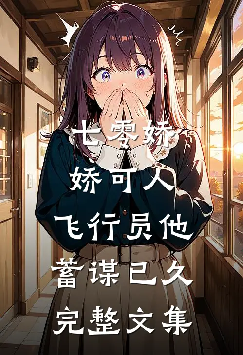 七零娇娇可人，飞行员他蓄谋已久完整文集