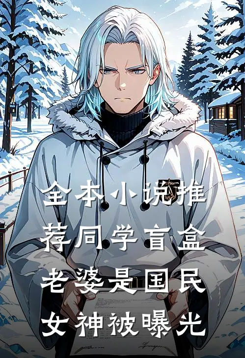 全本小说推荐同学盲盒，老婆是国民女神被曝光