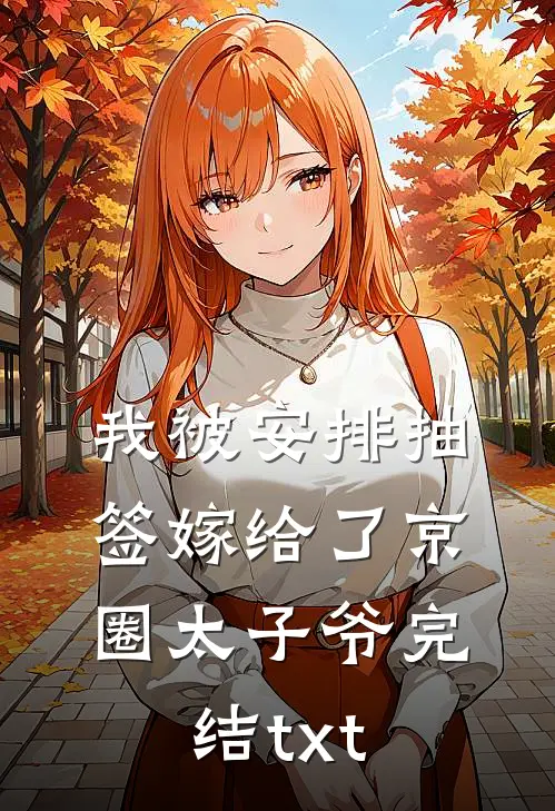 我被安排抽签嫁给了京圈太子爷完结txt