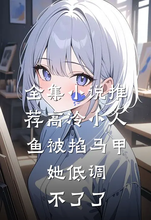 全集小说推荐高冷小人鱼被掐马甲，她低调不了了
