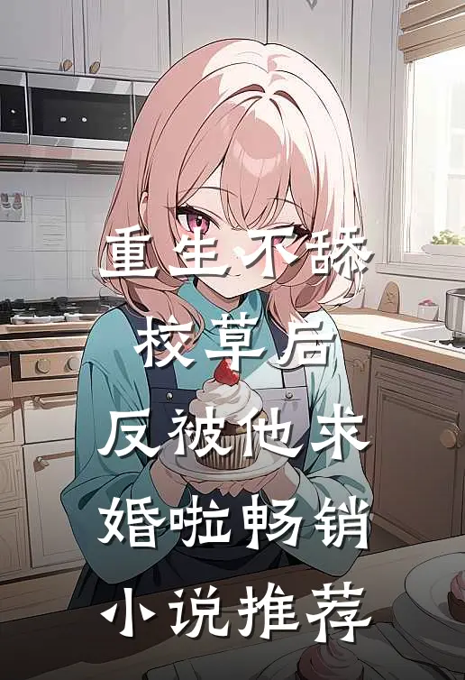 重生不舔校草后，反被他求婚啦畅销小说推荐