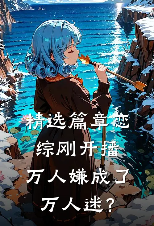 精选篇章恋综刚开播，万人嫌成了万人迷？