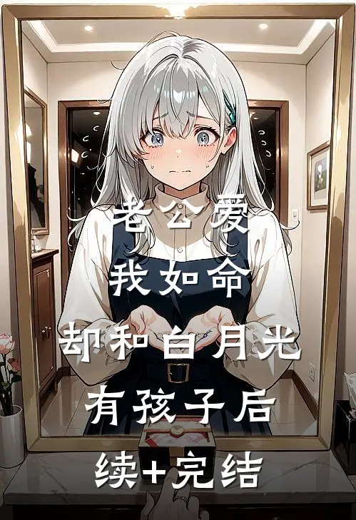 老公爱我如命，却和白月光有孩子后续+完结