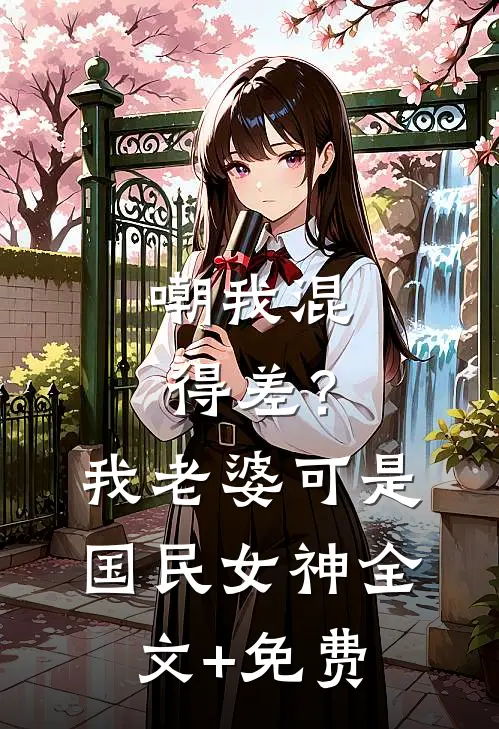 嘲我混得差？我老婆可是国民女神全文+免费