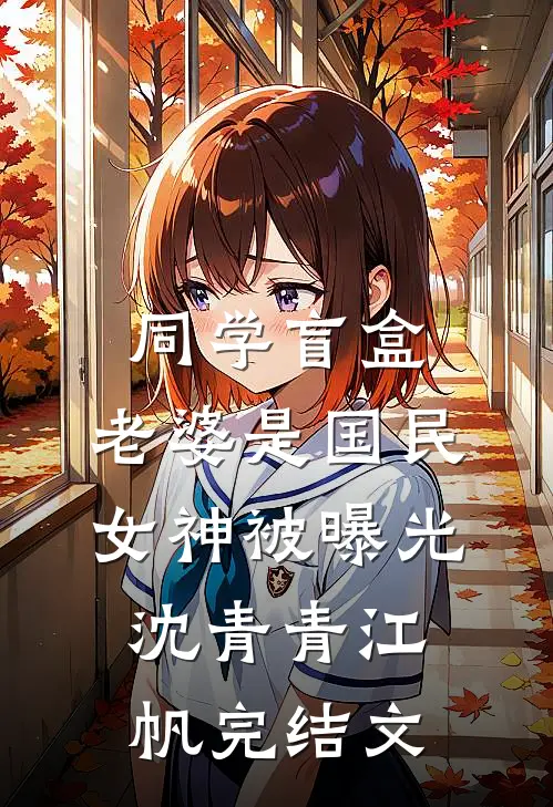 同学盲盒，老婆是国民女神被曝光沈青青江帆完结文