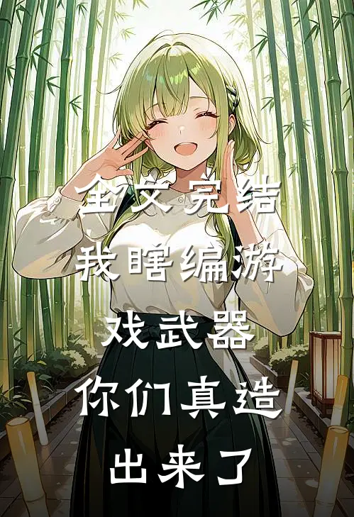全文完结我瞎编游戏武器，你们真造出来了