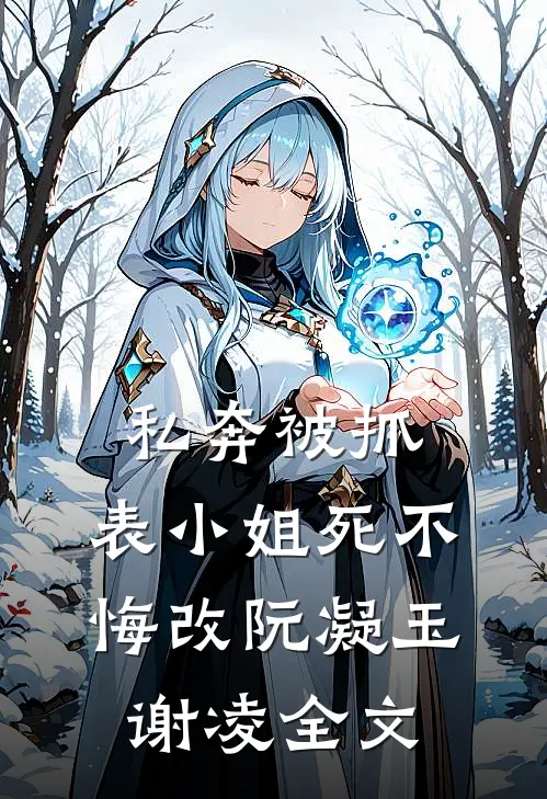 私奔被抓，表小姐死不悔改阮凝玉谢凌全文