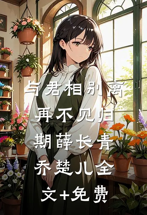 与君相别离，再不见归期薛长青乔楚儿全文+免费
