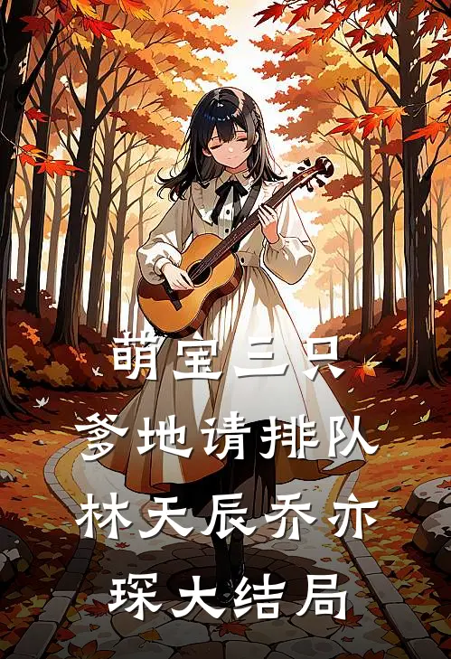 萌宝三只：爹地请排队林天辰乔亦琛大结局