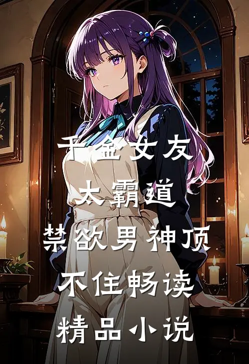 千金女友太霸道，禁欲男神顶不住畅读精品小说