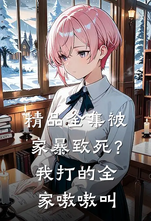 精品全集被家暴致死？我打的全家嗷嗷叫