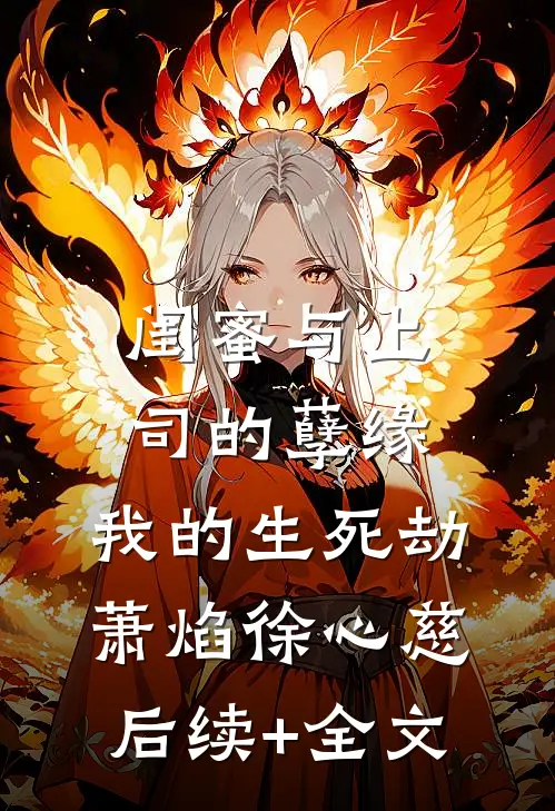 闺蜜与上司的孽缘，我的生死劫萧焰徐心慈后续+全文