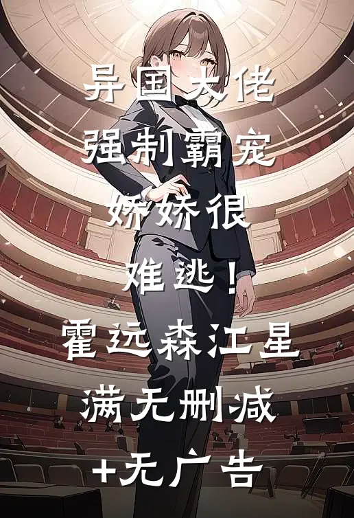 异国大佬强制霸宠，娇娇很难逃！霍远森江星满无删减+无广告