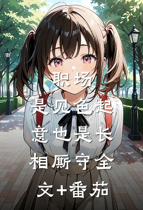 职场：是见色起意也是长相厮守全文+番茄