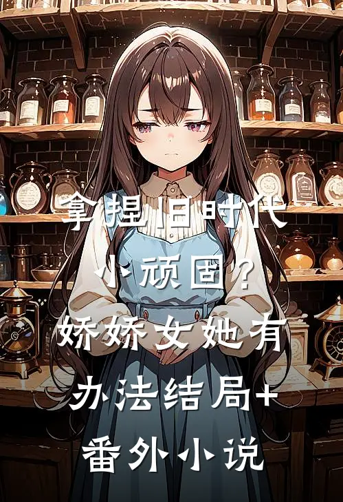 拿捏旧时代小顽固？娇娇女她有办法结局+番外小说
