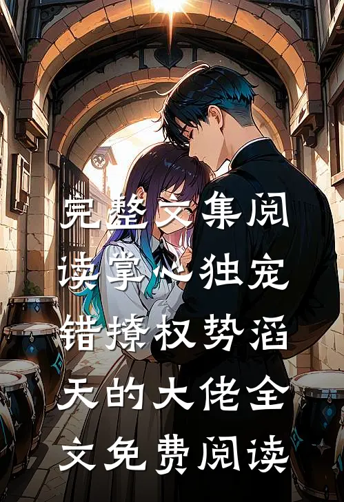 完整文集阅读掌心独宠:错撩权势滔天的大佬全文免费阅读