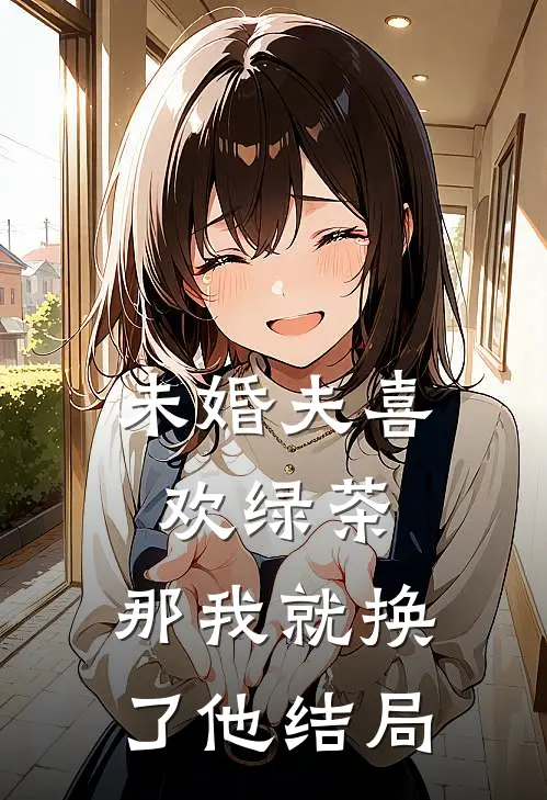 未婚夫喜欢绿茶，那我就换了他结局