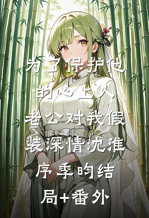 为了保护他的心上人，老公对我假装深情沈淮序季昀结局+番外