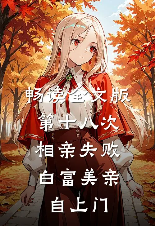 畅读全文版第十八次相亲失败，白富美亲自上门