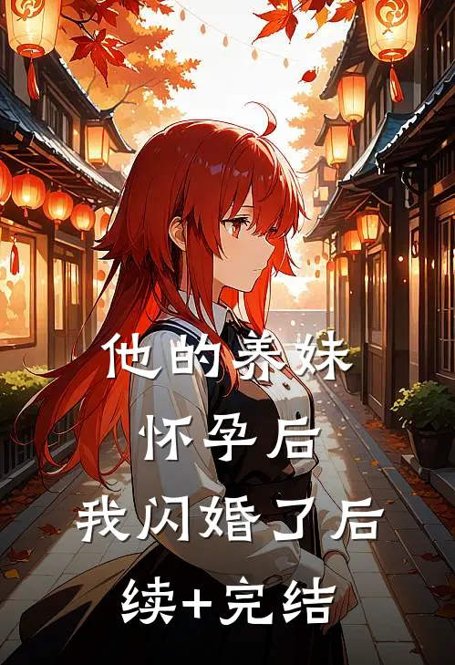他的养妹怀孕后，我闪婚了后续+完结