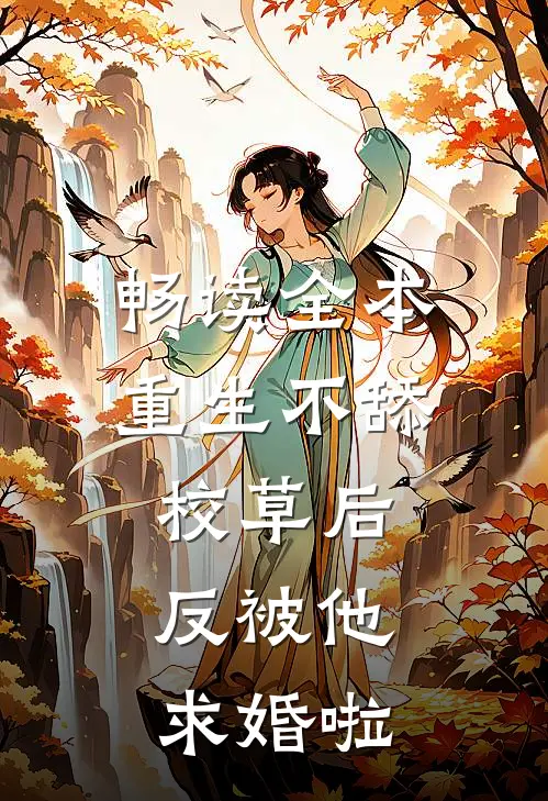 畅读全本重生不舔校草后，反被他求婚啦