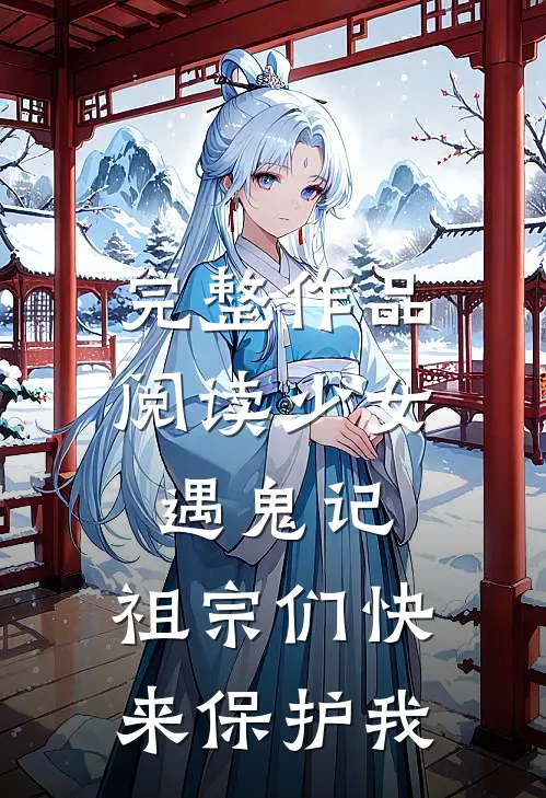 完整作品阅读少女遇鬼记：祖宗们快来保护我