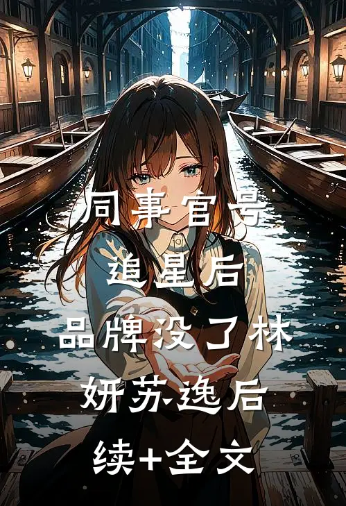 同事官号追星后，品牌没了林妍苏逸后续+全文